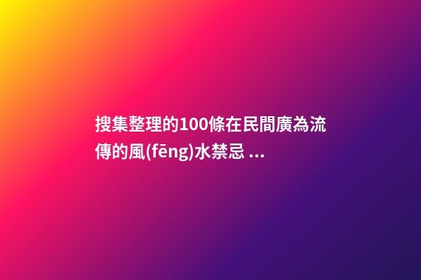 搜集整理的100條在民間廣為流傳的風(fēng)水禁忌，吐血呈上！